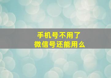 手机号不用了 微信号还能用么